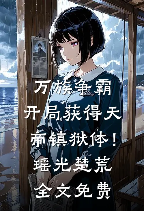 万族争霸：开局获得天帝镇狱体！瑶光楚荒全文免费
