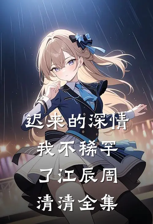 迟来的深情我不稀罕了江辰周清清 全集