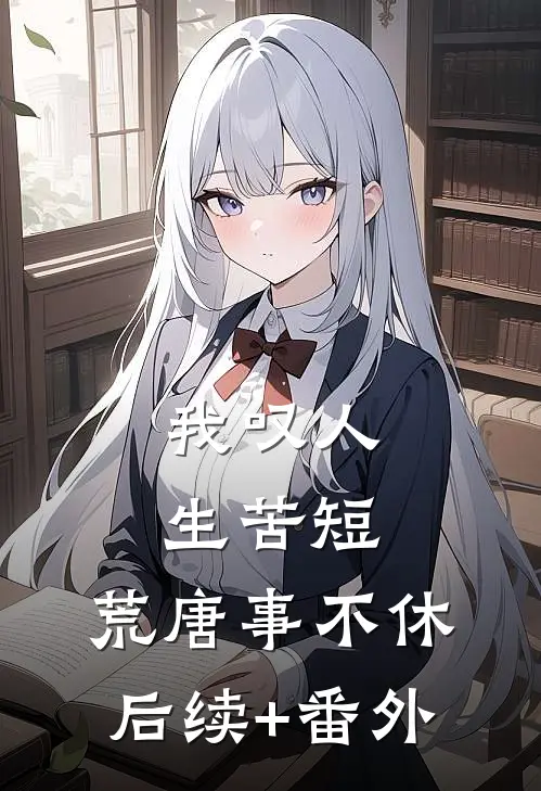 我叹人生苦短，荒唐事不休后续+番外