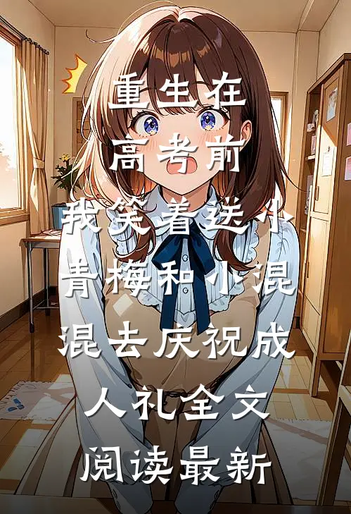 重生在高考前，我笑着送小青梅和小混混去庆祝成人礼全文阅读最新