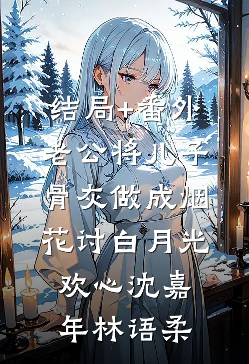 结局+番外老公将儿子骨灰做成烟花讨白月光欢心沈嘉年林语柔