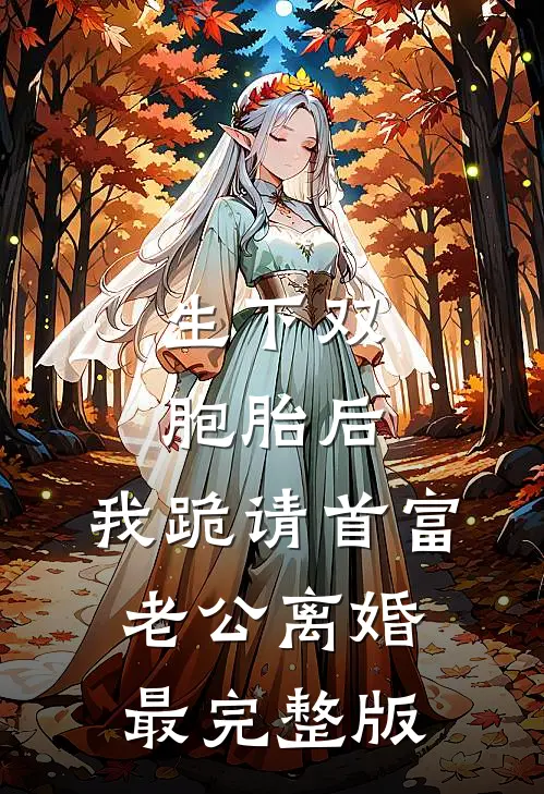 生下双胞胎后，我跪请首富老公离婚最完整版
