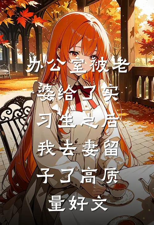 办公室被老婆给了实习生之后，我去妻留子了高质量好文