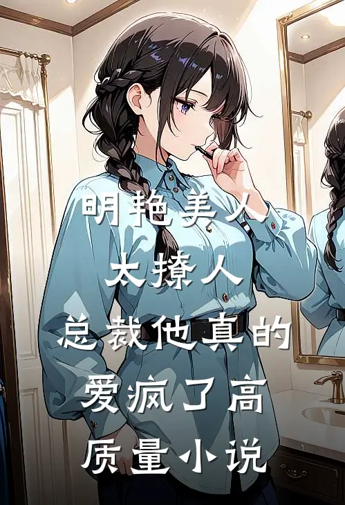 明艳美人太撩人，总裁他真的爱疯了高质量小说