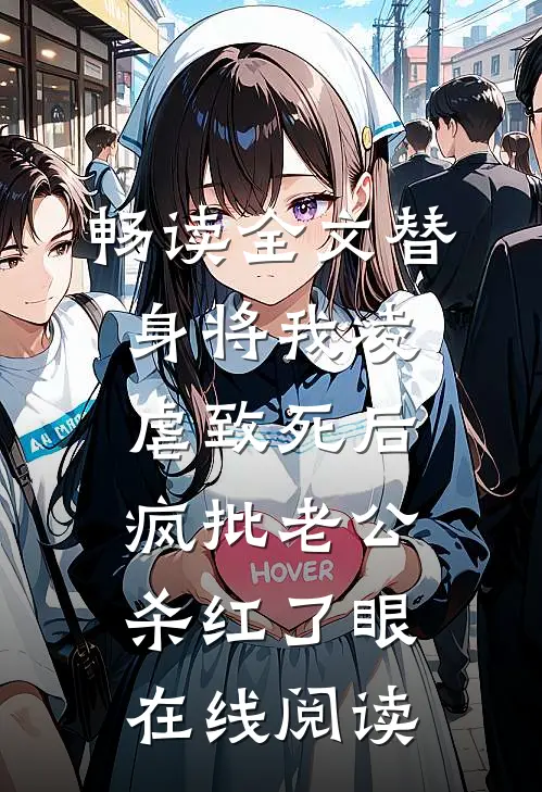 畅读全文替身将我凌虐致死后，疯批老公杀红了眼在线阅读