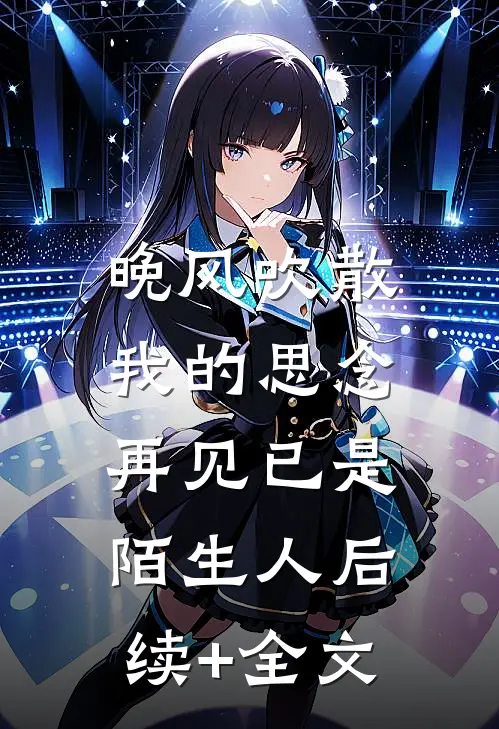 晚风吹散我的思念，再见已是陌生人后续+全文