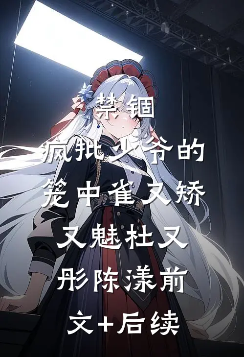 禁锢：疯批少爷的笼中雀又矫又魅杜又彤陈漾前文+后续