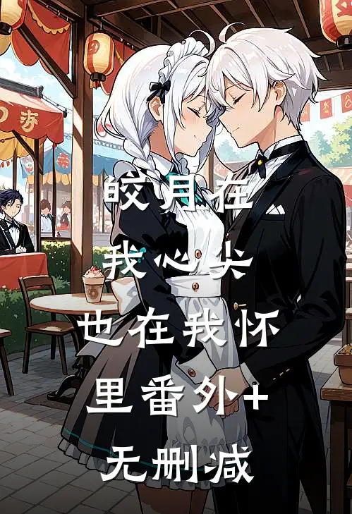 皎月在我心尖，也在我怀里番外+无删减