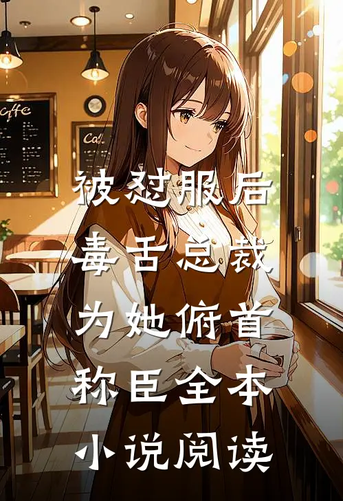 被怼服后，毒舌总裁为她俯首称臣全本小说阅读