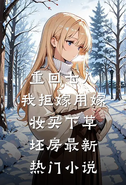 重回七八，我拒嫁用嫁妆买下草坯房最新热门小说