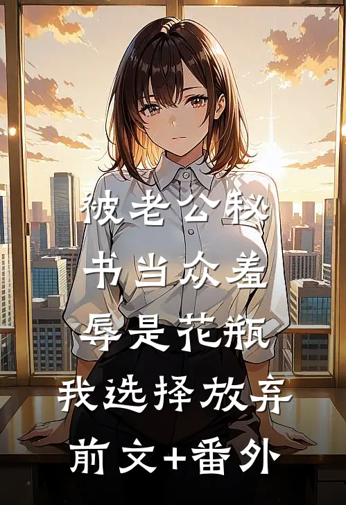 被老公秘书当众羞辱是花瓶，我选择放弃前文+番外