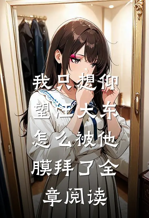 我只想仰望汪大东，怎么被他膜拜了全章阅读