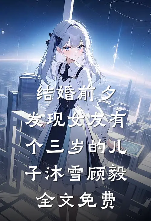 结婚前夕，发现女友有个三岁的儿子沐雪顾毅全文免费