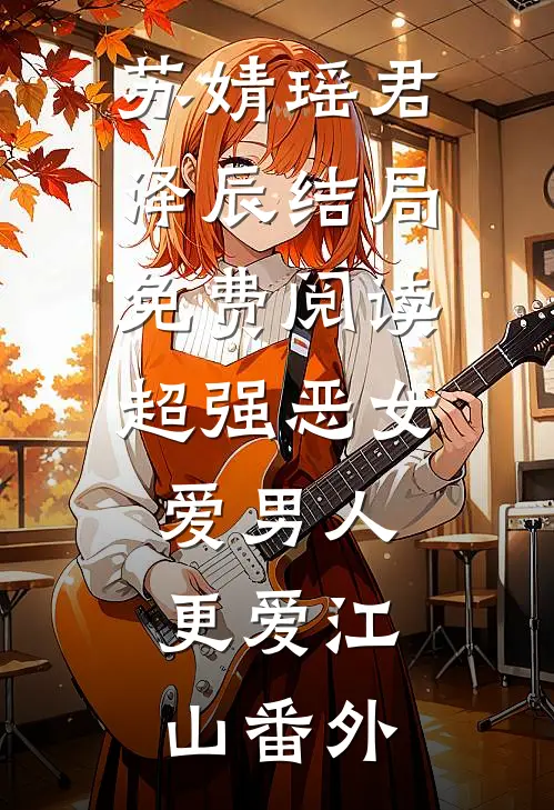 苏婧瑶君泽辰结局免费阅读超强恶女：爱男人，更爱江山番外
