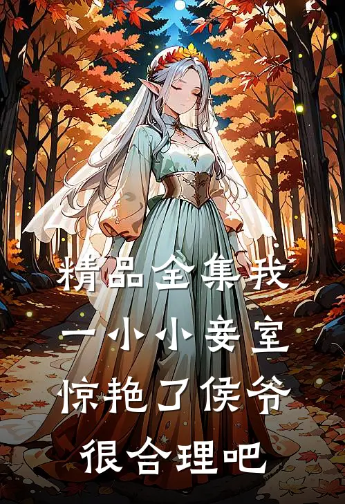 精品全集我一小小妾室，惊艳了侯爷很合理吧