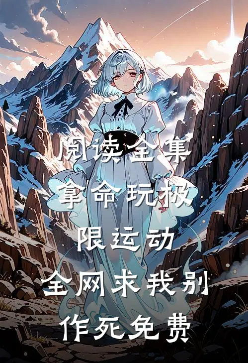 阅读全集拿命玩极限运动,全网求我别作死免费
