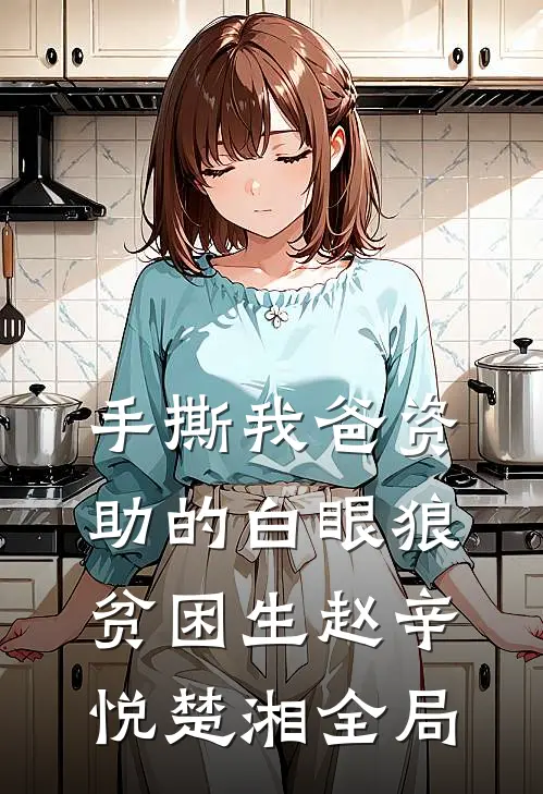 手撕我爸资助的白眼狼贫困生赵辛悦楚湘全局