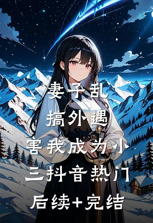 妻子乱搞外遇，害我成为小三抖音热门后续+完结