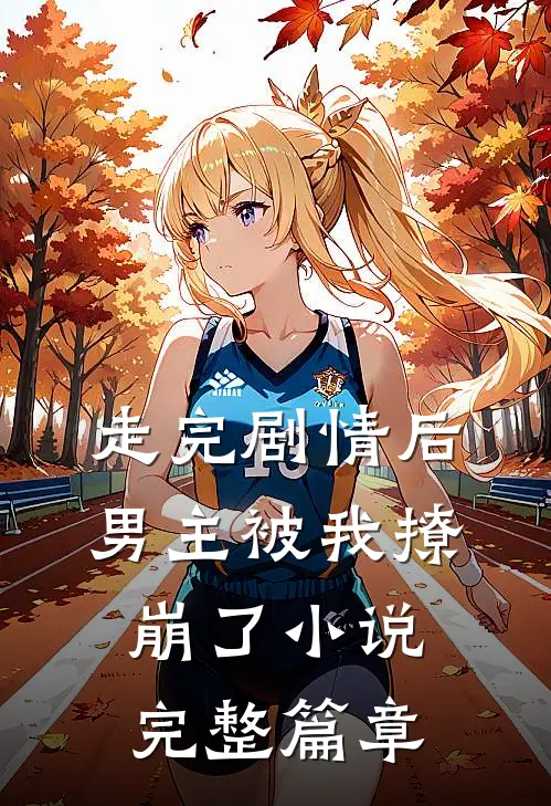 走完剧情后,男主被我撩崩了小说完整篇章