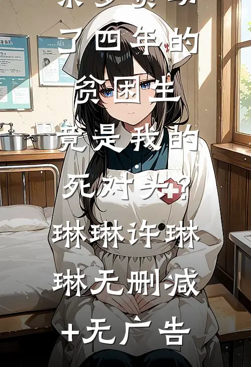 亲爹资助了四年的贫困生，竟是我的死对头？琳琳许琳琳无删减+无广告