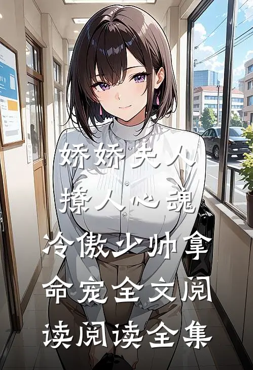 娇娇夫人撩人心魂,冷傲少帅拿命宠全文阅读阅读全集