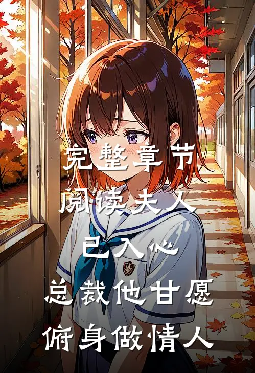 完整章节阅读夫人已入心，总裁他甘愿俯身做情人