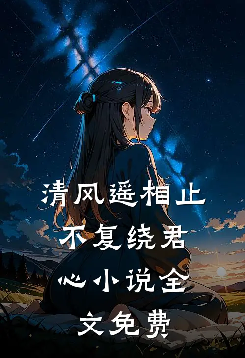 清风遥相止，不复绕君心小说全文免费
