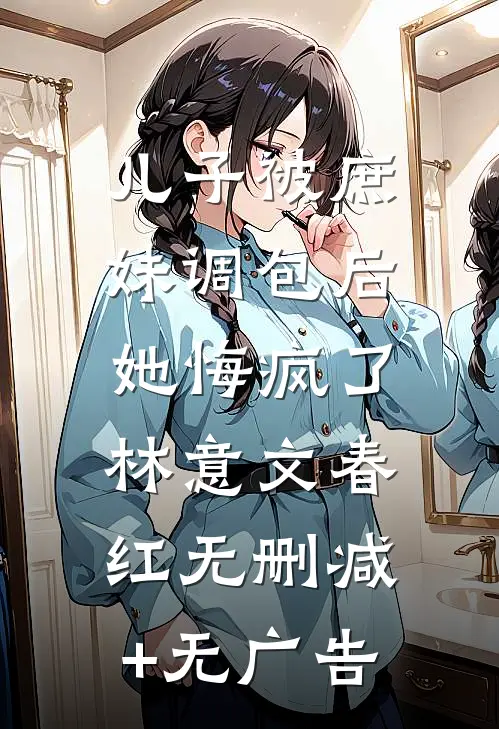 儿子被庶妹调包后，她悔疯了林意文春红无删减+无广告