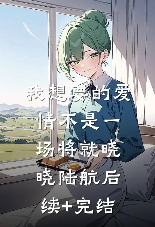 我想要的爱情不是一场将就晓晓陆航后续+完结