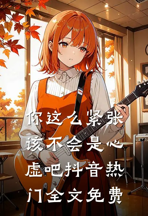 你这么紧张，该不会是心虚吧抖音热门全文免费
