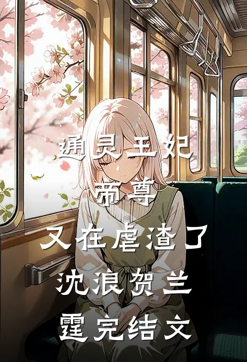 通灵王妃：帝尊，又在虐渣了沈浪贺兰霆完结文