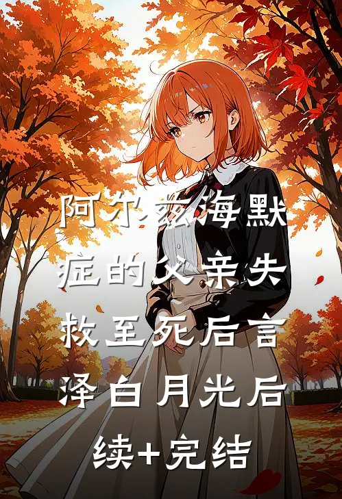 阿尔兹海默症的父亲失救至死后言泽白月光后续+完结