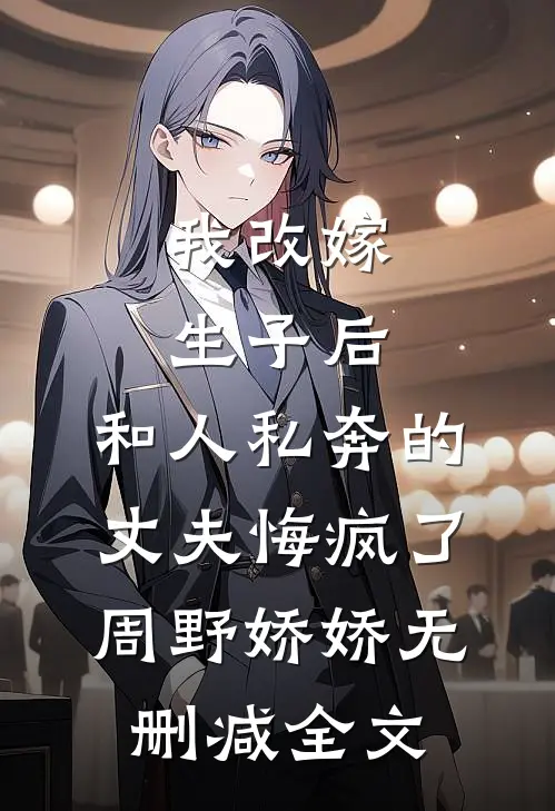 我改嫁生子后，和人私奔的丈夫悔疯了周野娇娇无删减全文
