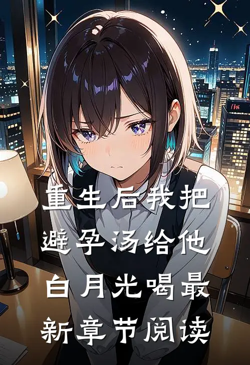 重生后我把避孕汤给他白月光喝最新章节阅读