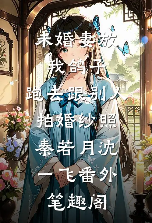 未婚妻放我鸽子，跑去跟别人拍婚纱照：秦若月沈一飞番外笔趣阁