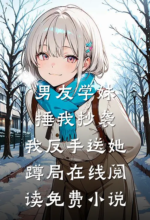 男友学妹捶我抄袭，我反手送她蹲局在线阅读免费小说