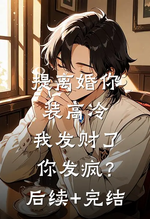 提离婚你装高冷，我发财了你发疯？后续+完结