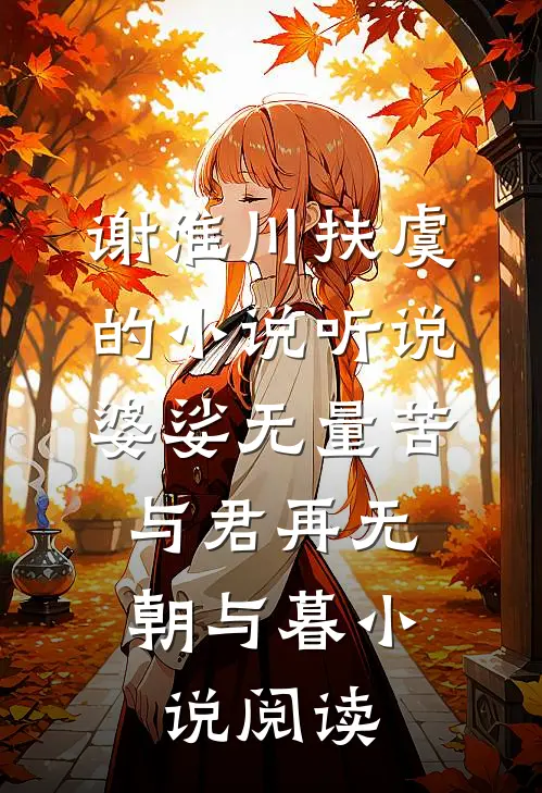 谢淮川扶虞的小说听说婆娑无量苦，与君再无朝与暮小说阅读