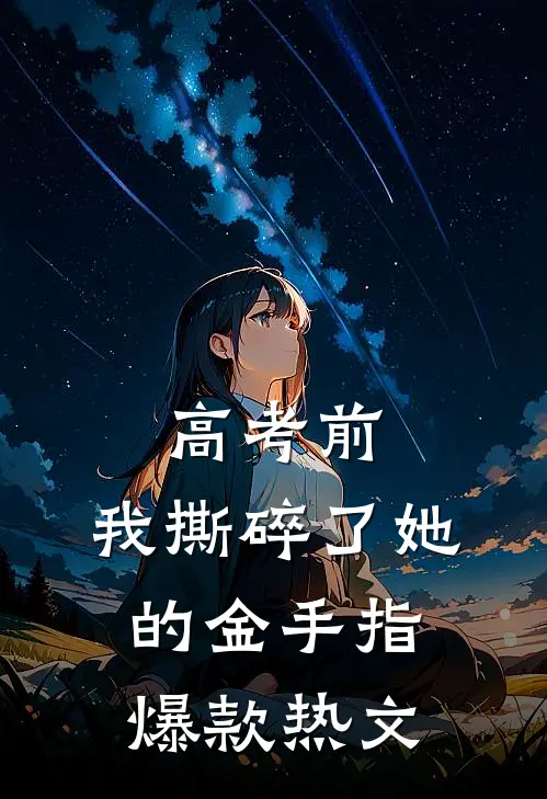 高考前，我撕碎了她的金手指爆款热文