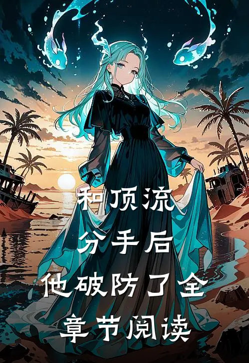 和顶流分手后，他破防了全章节阅读