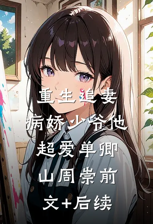 重生追妻：病娇少爷他超爱单卿山周崇前文+后续