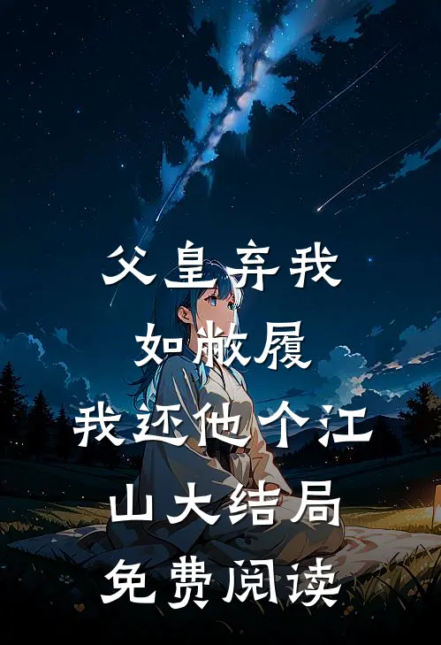 父皇弃我如敝履，我还他个江山大结局免费阅读