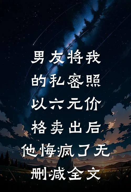 男友将我的私密照以六元价格卖出后，他悔疯了无删减全文
