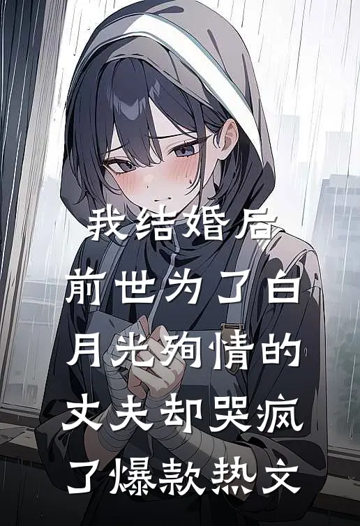我结婚后，前世为了白月光殉情的丈夫却哭疯了爆款热文