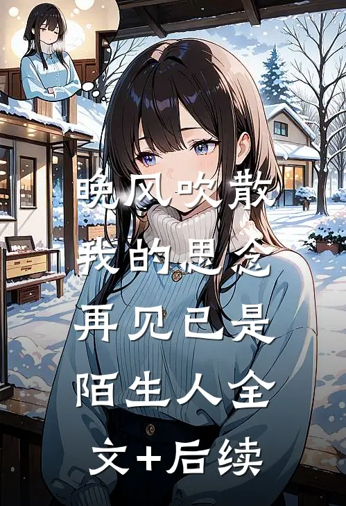 晚风吹散我的思念，再见已是陌生人全文+后续