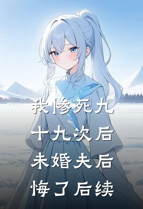 我惨死九十九次后，未婚夫后悔了后续