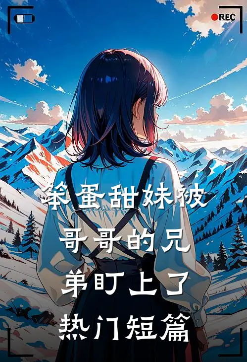 笨蛋甜妹被哥哥的兄弟盯上了热门短篇