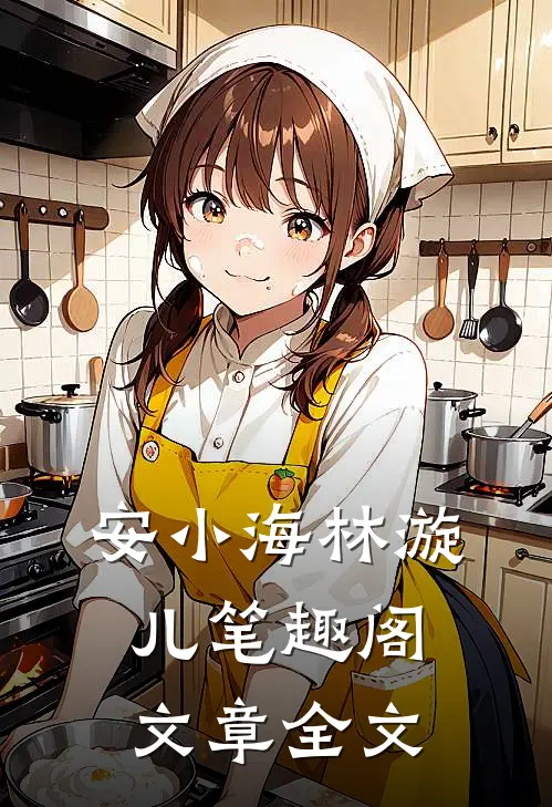 安小海林漩儿笔趣阁文章全文