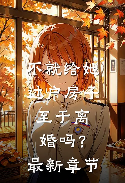 不就给她过户房子，至于离婚吗？最新章节