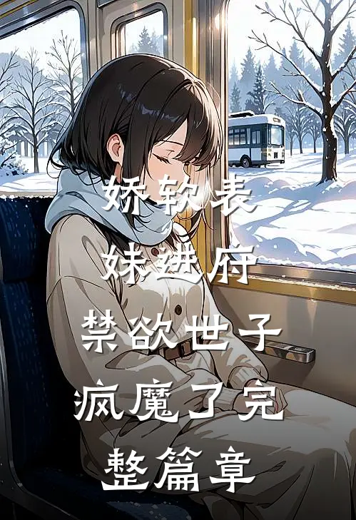 娇软表妹进府：禁欲世子疯魔了完整篇章